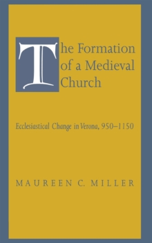 Image for The formation of a medieval church: ecclesiastical change in Verona, 950-1150