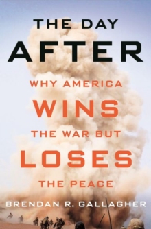 The Day After: Why America Wins the War but Loses the Peace