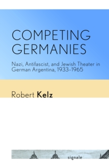 Image for Competing Germanies  : Nazi, antifascist, and Jewish theater in German Argentina, 1933-1965