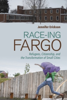 Image for Race-ing fargo: refugees, citizenship, and the transformation of small cities