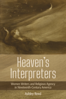 Image for Heaven's interpreters: women writers and religious agency in nineteenth-century America