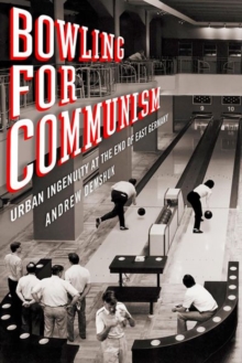 Image for Bowling for Communism : Urban Ingenuity at the End of East Germany