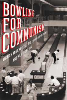 Image for Bowling for Communism: Urban Ingenuity at the End of East Germany