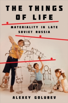 Image for The Things of Life: Materiality in Late Soviet Russia