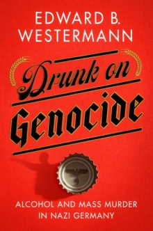 Image for Drunk on Genocide: Alcohol and Mass Murder in Nazi Germany