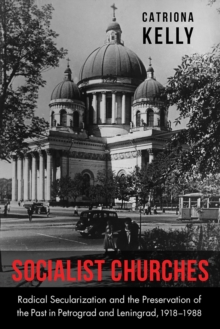 Image for Socialist churches: radical secularization and the preservation of the past in Petrograd and Leningrad, 1918-1988