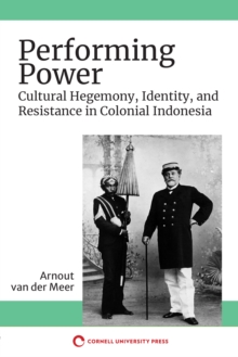 Image for Performing Power: Cultural Hegemony, Identity, and Resistance in Colonial Indonesia