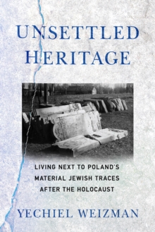 Image for Unsettled Heritage: Living Next to Poland's Material Jewish Traces After the Holocaust