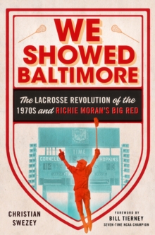 Image for We Showed Baltimore: The Lacrosse Revolution of the 1970S and Richie Moran's Big Red