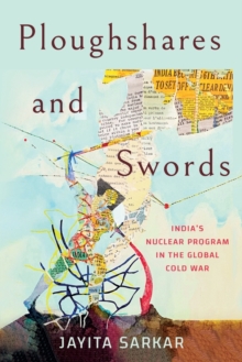 Ploughshares and Swords: India’s Nuclear Program in the Global Cold War