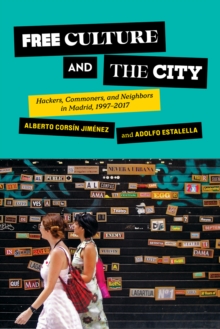 Image for Free Culture and the City: Hackers, Commoners, and Neighbors in Madrid, 1997-2017
