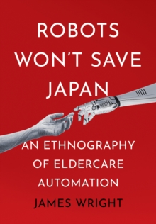 Image for Robots Won't Save Japan: An Ethnography of Eldercare Automation