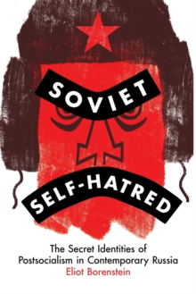 Soviet Self-Hatred: The Secret Identities of Postsocialism in Contemporary Russia