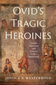 Image for Ovid's Tragic Heroines: Gender Abjection and Generic Code-Switching