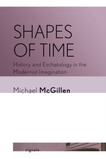 Image for Shapes of time  : history and eschatology in the modernist imagination