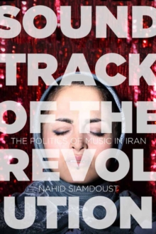 Soundtrack of the Revolution: The Politics of Music in Iran