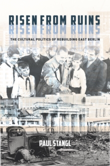 Image for Risen from ruins: the cultural politics of rebuilding East Berlin