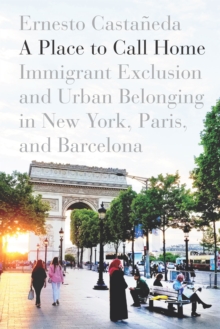 Image for A place to call home  : immigrant exclusion and urban belonging in New York, Paris, and Barcelona