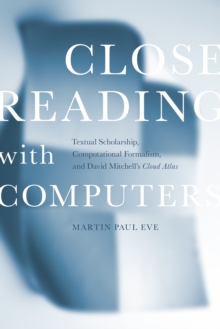 Image for Close Reading with Computers : Textual Scholarship, Computational Formalism, and David Mitchell's Cloud Atlas