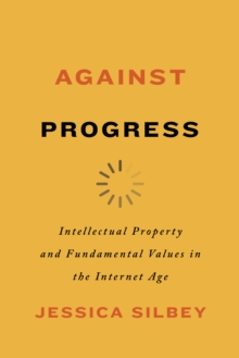 Image for Against progress  : intellectual property and fundamental values in the internet age