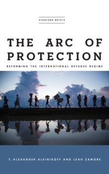Image for The arc of protection  : reforming the international refugee regime
