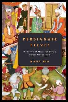 Image for Persianate selves  : memories of place and origin before nationalism