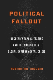 Image for Political Fallout : Nuclear Weapons Testing and the Making of a Global Environmental Crisis