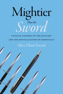 Image for Mightier than the sword  : civilian control of the military and the revitalization of democracy