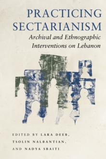 Image for Practicing Sectarianism: Archival and Ethnographic Interventions on Lebanon