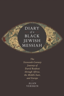Diary of a Black Jewish Messiah: The Sixteenth-Century Journey of David Reubeni through Africa, the Middle East, and Europe
