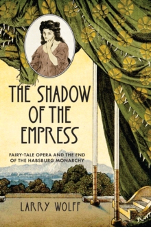 Image for The shadow of the empress: fairy-tale opera and the end of the Habsburg monarchy