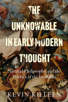 Image for The Unknowable in Early Modern Thought: Natural Philosophy and the Poetics of the Ineffable