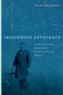 Image for Indigenous Autocracy: Power, Race, and Resources in Porfirian Tlaxcala, Mexico