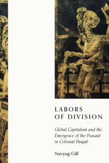 Image for Labors of Division: Global Capitalism and the Emergence of the Peasant in Colonial Punjab
