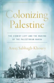 Image for Colonizing Palestine : The Zionist Left and the Making of the Palestinian Nakba