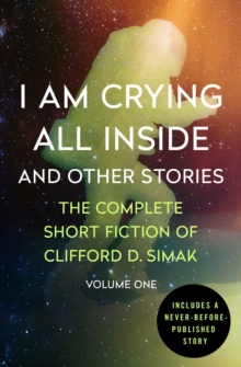 Image for I am crying all inside and other stories: the complete short fiction of Clifford D. Simak.