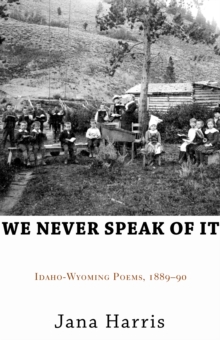 Image for We Never Speak of It: Idaho-Wyoming Poems, 1889-90