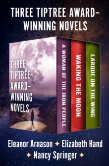 Image for Three Tiptree Award-Winning Novels: A Woman of the Iron People, Waking the Moon, and Larque on the Wing