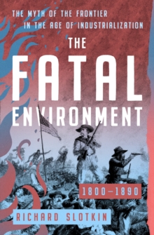 Image for Fatal Environment: The Myth of the Frontier in the Age of Industrialization, 1800-1890