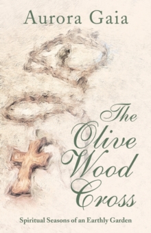 Image for The Olive Wood Cross : Spiritual Seasons of an Earthly Garden