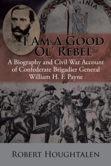 Image for I Am a Good Ol' Rebel : A Biography and Civil War Account of Confederate Brigadier General William H. F. Payne