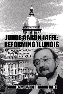 Image for Judge Aaron Jaffe: Reforming Illinois: A Progressive Tackles State Government,1970-2015