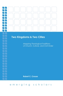 Image for Two kingdoms & two cities: mapping theological traditions of church, culture, and civil order