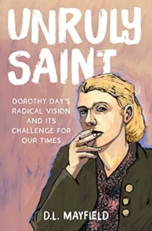 Unruly Saint: Dorothy Day’s Radical Vision and its Challenge for Our Times