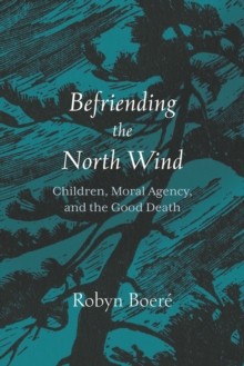 Image for Befriending the North Wind: Children, Moral Agency, and the Good Death