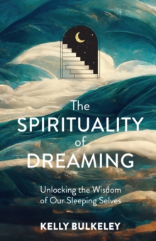 Image for The Spirituality of Dreaming: Unlocking the Wisdom of Our Sleeping Selves
