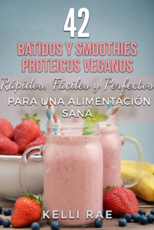 Image for 42 Batidos y Smoothies Proteicos Veganos: Rapidos, Faciles y Perfectos para una Alimentacion Sana