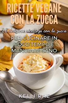 Image for Ricette Vegane con la Zucca: 26 deliziose ricette con la zucca per cucinare in poco tempo e mangiare sano
