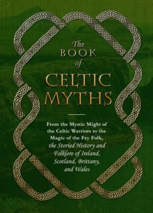 Image for The book of Celtic myths  : from the mystic might of the Celtic warriors to the magic of the fey folk, the storied history and folklore of Ireland, Scotland, Brittany, and Wales