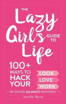Image for The lazy girl's guide to life: 100+ ways to hack your look, love, and work by doing (almost) nothing!